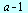 `+`(a, `-`(1))